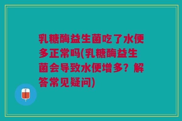 乳糖酶益生菌吃了水便多正常吗(乳糖酶益生菌会导致水便增多？解答常见疑问)