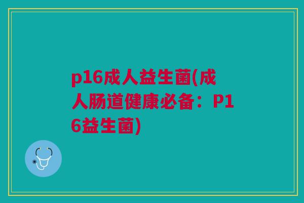 p16成人益生菌(成人肠道健康必备：P16益生菌)