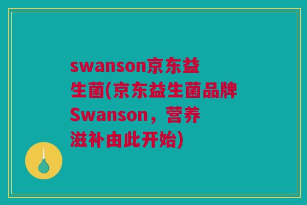 swanson京东益生菌(京东益生菌品牌Swanson，营养滋补由此开始)