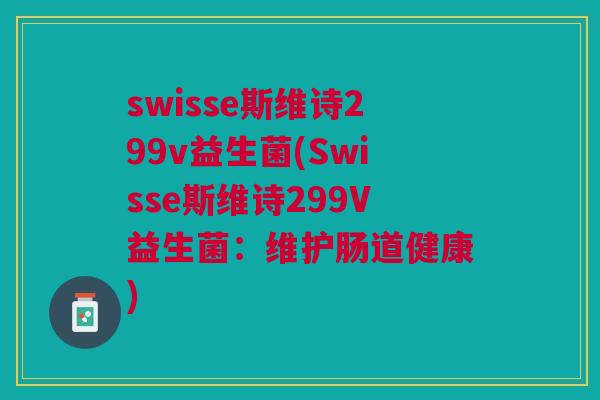swisse斯维诗299v益生菌(Swisse斯维诗299V益生菌：维护肠道健康)