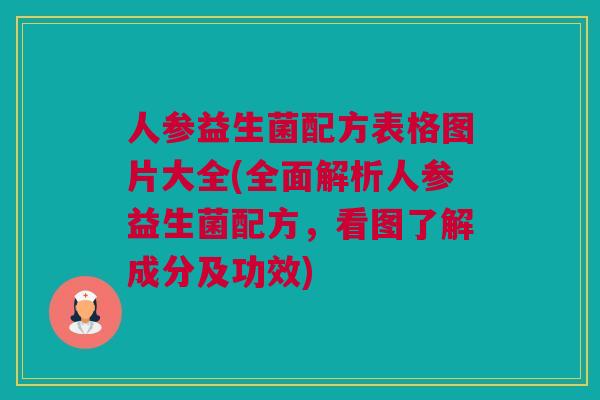 人参益生菌配方表格图片大全(全面解析人参益生菌配方，看图了解成分及功效)