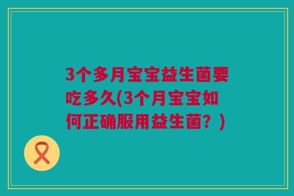 3个多月宝宝益生菌要吃多久(3个月宝宝如何正确服用益生菌？)