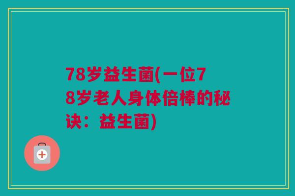 78岁益生菌(一位78岁老人身体倍棒的秘诀：益生菌)