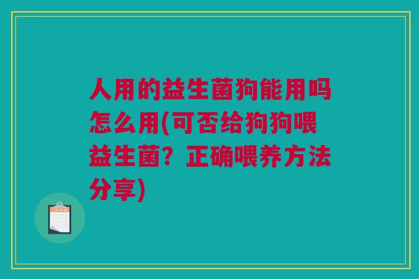 人用的益生菌狗能用吗怎么用(可否给狗狗喂益生菌？正确喂养方法分享)
