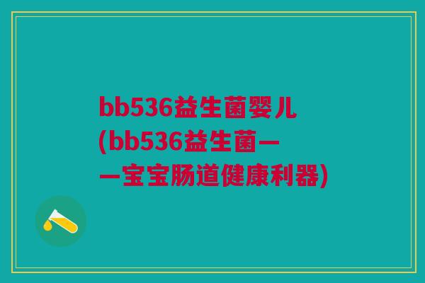 bb536益生菌婴儿(bb536益生菌——宝宝肠道健康利器)