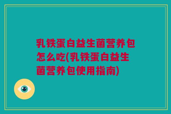 乳铁蛋白益生菌营养包怎么吃(乳铁蛋白益生菌营养包使用指南)