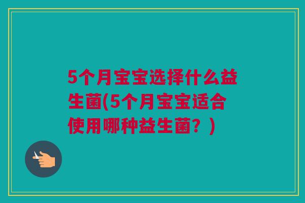 5个月宝宝选择什么益生菌(5个月宝宝适合使用哪种益生菌？)