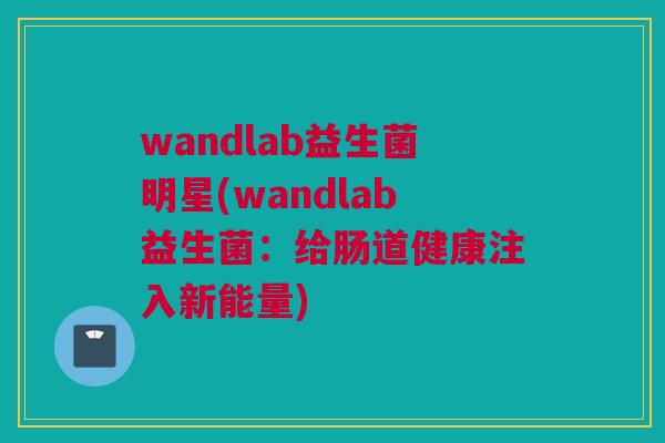 wandlab益生菌明星(wandlab益生菌：给肠道健康注入新能量)