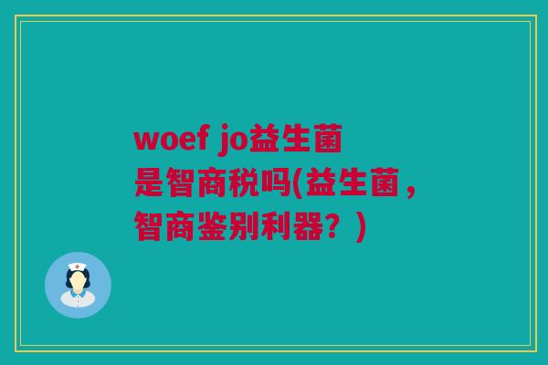 woef jo益生菌是智商税吗(益生菌，智商鉴别利器？)