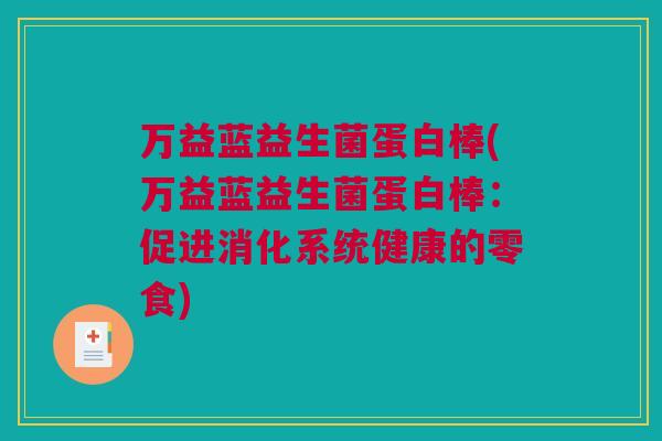 万益蓝益生菌蛋白棒(万益蓝益生菌蛋白棒：促进消化系统健康的零食)