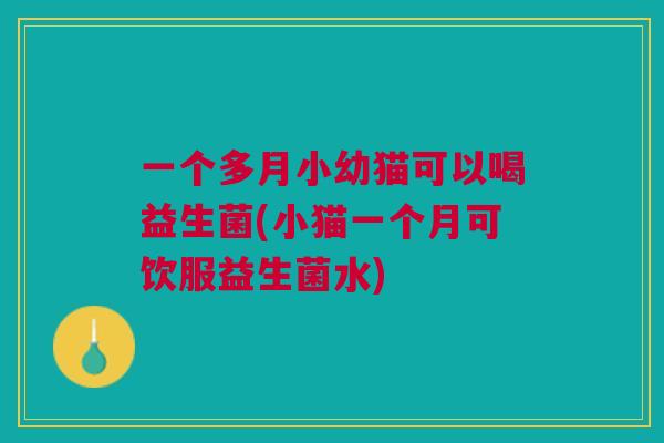 一个多月小幼猫可以喝益生菌(小猫一个月可饮服益生菌水)