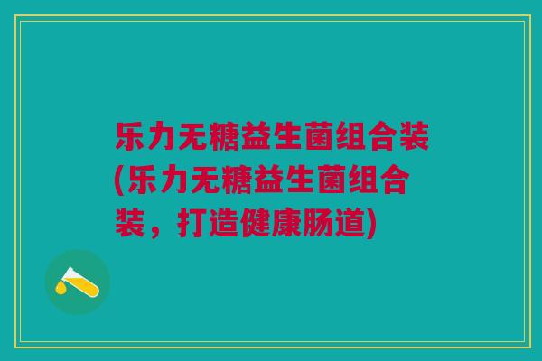 乐力无糖益生菌组合装(乐力无糖益生菌组合装，打造健康肠道)