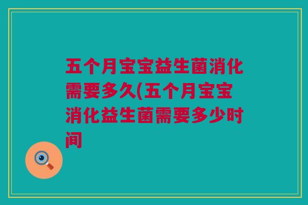 五个月宝宝益生菌消化需要多久(五个月宝宝消化益生菌需要多少时间