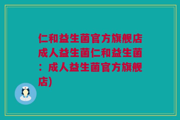 仁和益生菌官方旗舰店成人益生菌仁和益生菌：成人益生菌官方旗舰店)