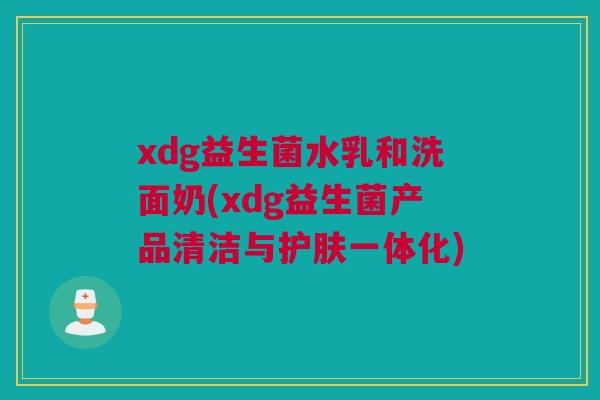 xdg益生菌水乳和洗面奶(xdg益生菌产品清洁与护肤一体化)
