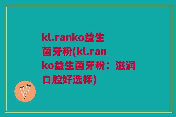 kl.ranko益生菌牙粉(kl.ranko益生菌牙粉：滋润口腔好选择)