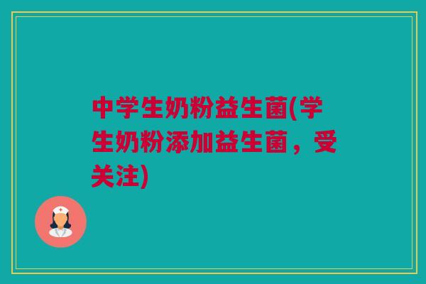 中学生奶粉益生菌(学生奶粉添加益生菌，受关注)
