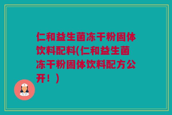 仁和益生菌冻干粉固体饮料配料(仁和益生菌冻干粉固体饮料配方公开！)