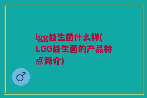 lgg益生菌什么样(LGG益生菌的产品特点简介)