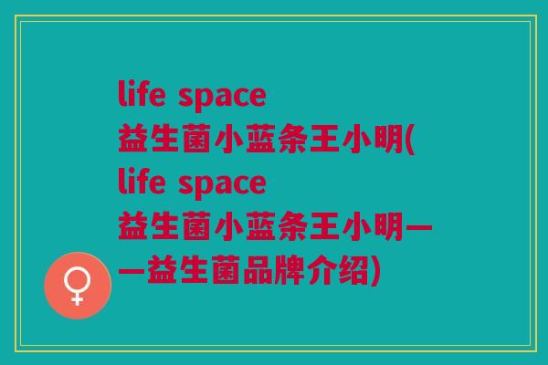 life space益生菌小蓝条王小明(life space益生菌小蓝条王小明——益生菌品牌介绍)