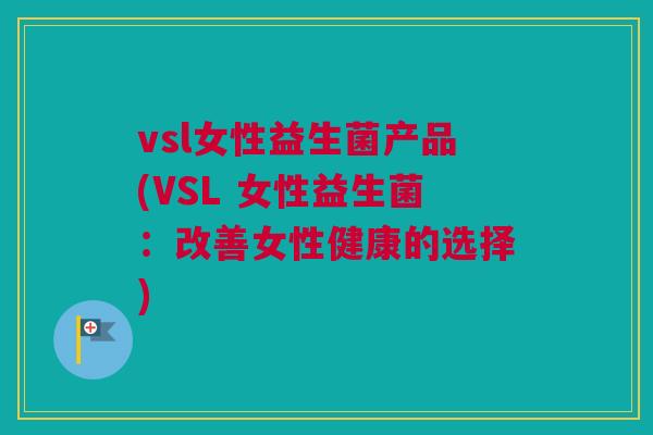 vsl女性益生菌产品(VSL 女性益生菌：改善女性健康的选择)