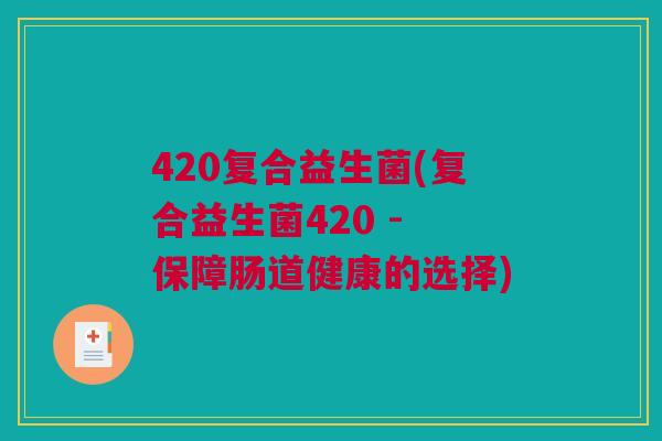 420复合益生菌(复合益生菌420 - 保障肠道健康的选择)