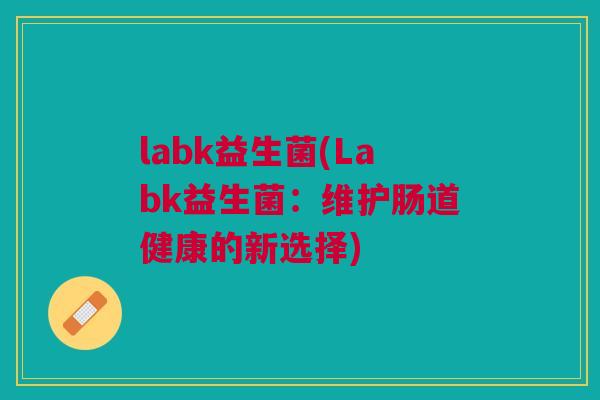 labk益生菌(Labk益生菌：维护肠道健康的新选择)