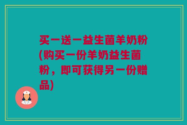 买一送一益生菌羊奶粉(购买一份羊奶益生菌粉，即可获得另一份赠品)