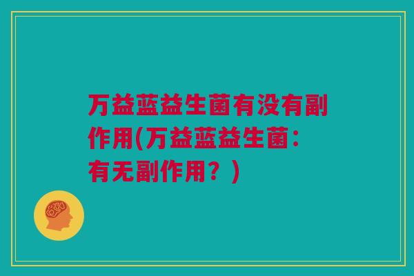 万益蓝益生菌有没有副作用(万益蓝益生菌：有无副作用？)