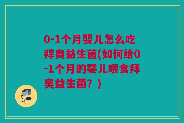 0-1个月婴儿怎么吃拜奥益生菌(如何给0-1个月的婴儿喂食拜奥益生菌？)