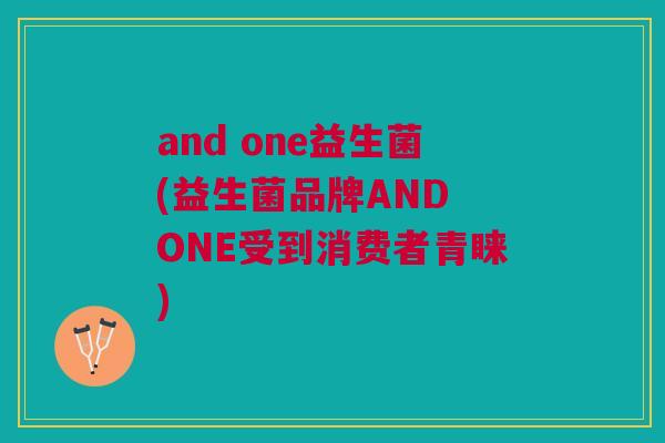 and one益生菌(益生菌品牌AND ONE受到消费者青睐)
