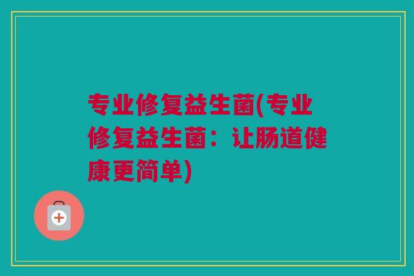 专业修复益生菌(专业修复益生菌：让肠道健康更简单)