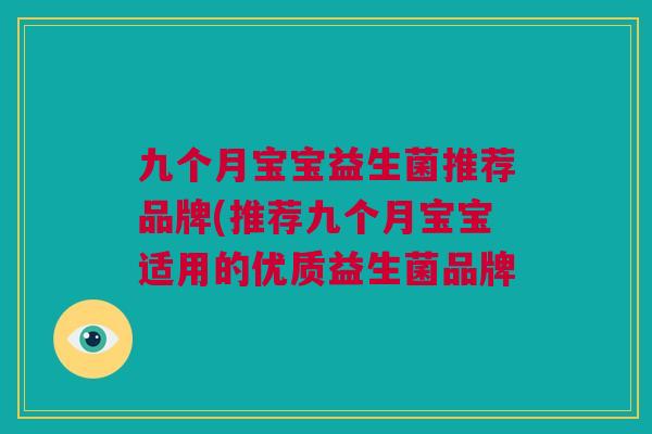 九个月宝宝益生菌推荐品牌(推荐九个月宝宝适用的优质益生菌品牌