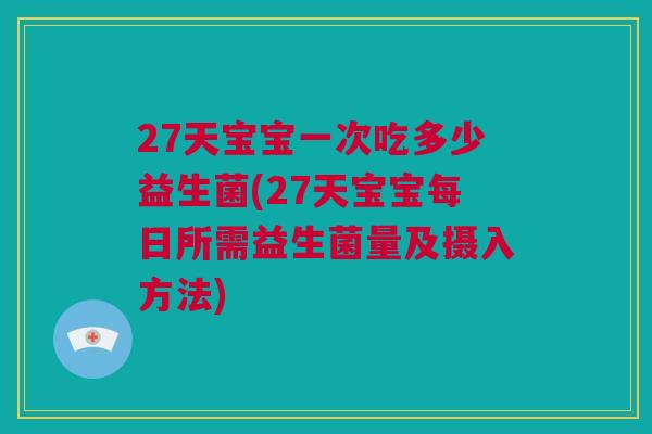 27天宝宝一次吃多少益生菌(27天宝宝每日所需益生菌量及摄入方法)