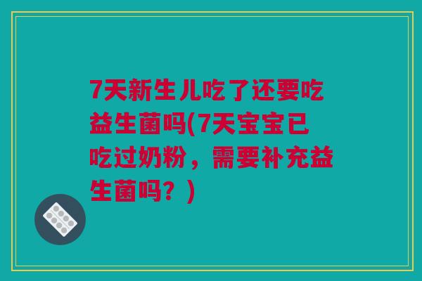7天新生儿吃了还要吃益生菌吗(7天宝宝已吃过奶粉，需要补充益生菌吗？)