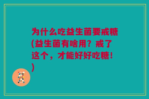 为什么吃益生菌要戒糖(益生菌有啥用？戒了这个，才能好好吃糖！)
