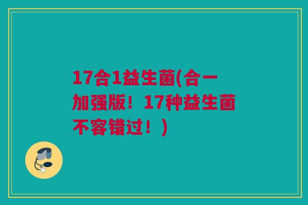 17合1益生菌(合一加强版！17种益生菌不容错过！)