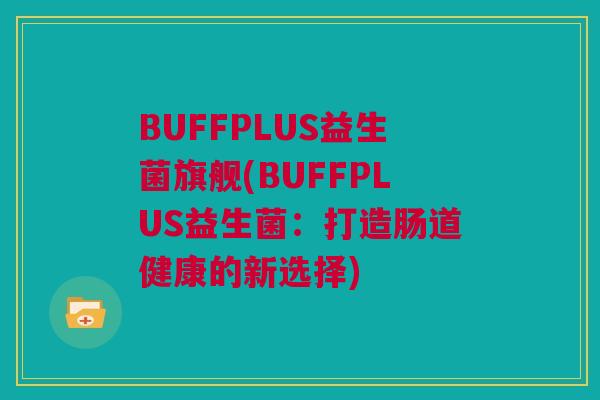 BUFFPLUS益生菌旗舰(BUFFPLUS益生菌：打造肠道健康的新选择)