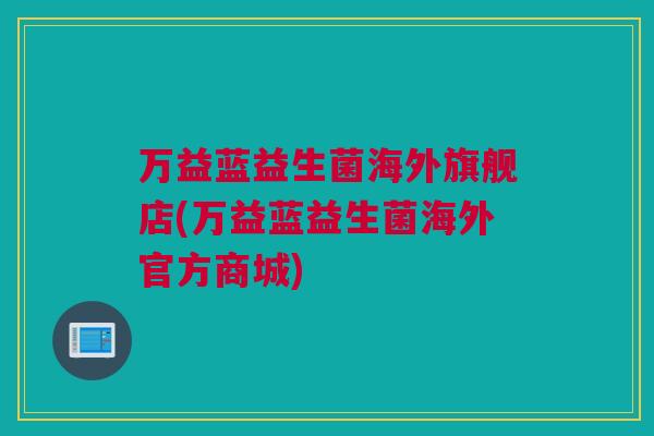 万益蓝益生菌海外旗舰店(万益蓝益生菌海外官方商城)