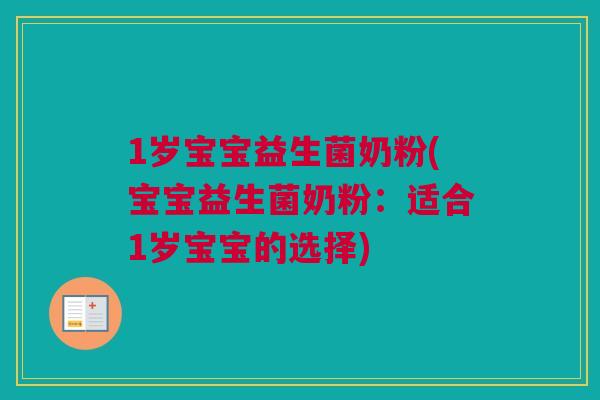 1岁宝宝益生菌奶粉(宝宝益生菌奶粉：适合1岁宝宝的选择)