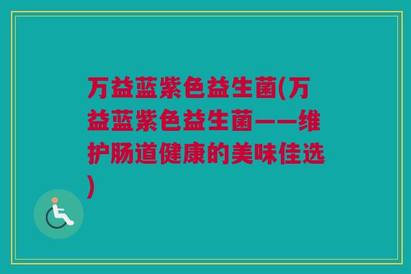 万益蓝紫色益生菌(万益蓝紫色益生菌——维护肠道健康的美味佳选)
