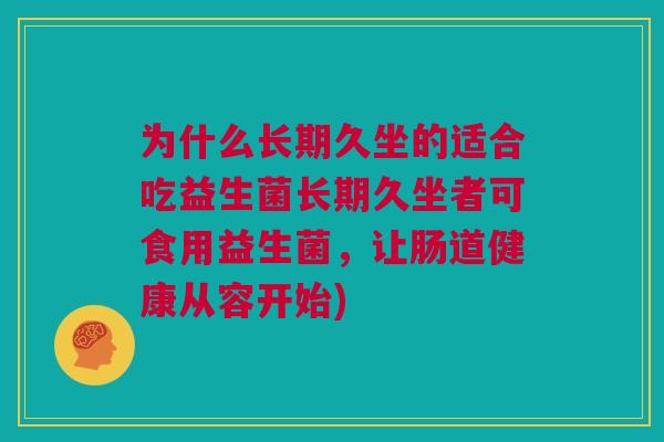 为什么长期久坐的适合吃益生菌长期久坐者可食用益生菌，让肠道健康从容开始)