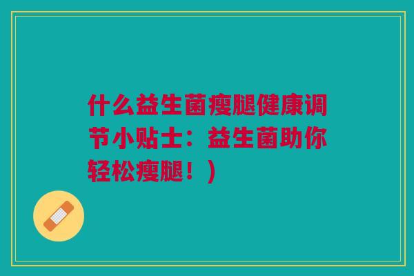什么益生菌瘦腿健康调节小贴士：益生菌助你轻松瘦腿！)