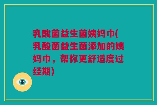 乳酸菌益生菌姨妈巾(乳酸菌益生菌添加的姨妈巾，帮你更舒适度过经期)