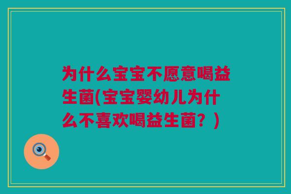 为什么宝宝不愿意喝益生菌(宝宝婴幼儿为什么不喜欢喝益生菌？)