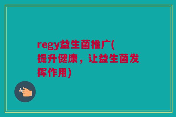 regy益生菌推广(提升健康，让益生菌发挥作用)