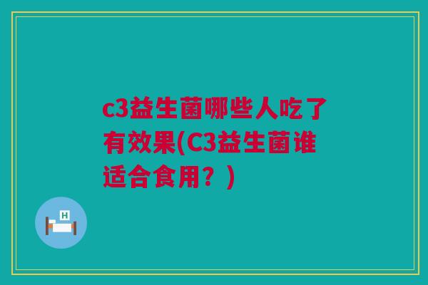 c3益生菌哪些人吃了有效果(C3益生菌谁适合食用？)