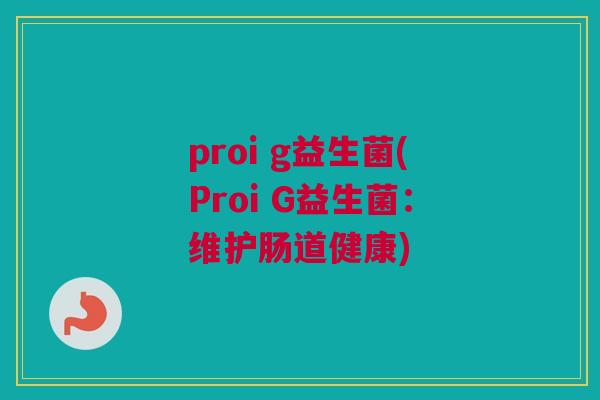 proi g益生菌(Proi G益生菌：维护肠道健康)