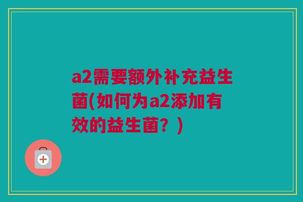 a2需要额外补充益生菌(如何为a2添加有效的益生菌？)