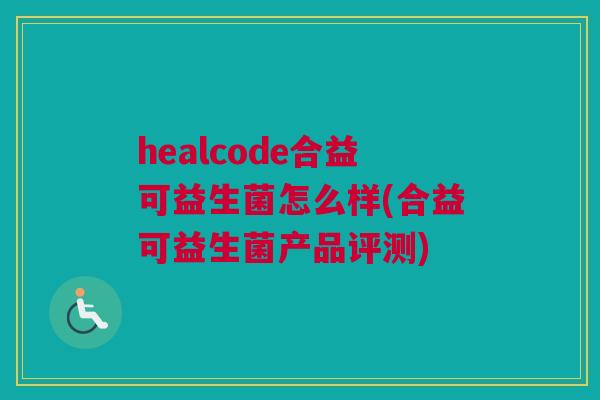 healcode合益可益生菌怎么样(合益可益生菌产品评测)